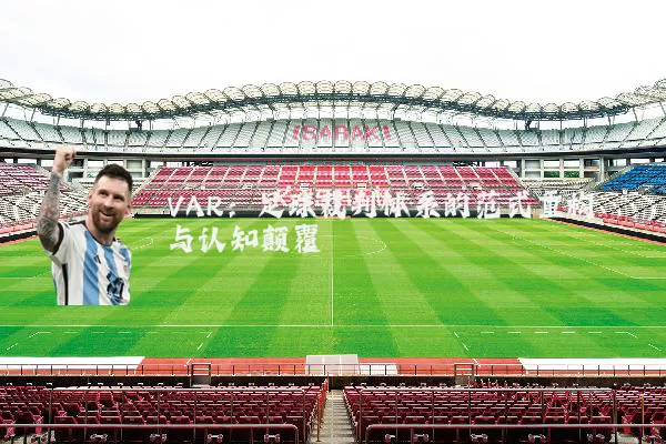 VAR:足球裁判体系的范式重构与认知颠覆