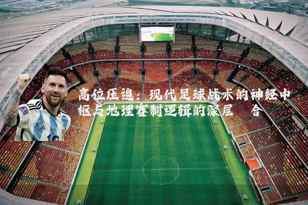 高位压迫:现代足球战术的神经中枢与地理赛制逻辑的深层耦合
