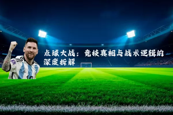 点球大战：竞技真相与战术逻辑的深度拆解