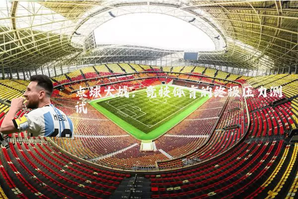 点球大战:竞技体育的终极压力测试