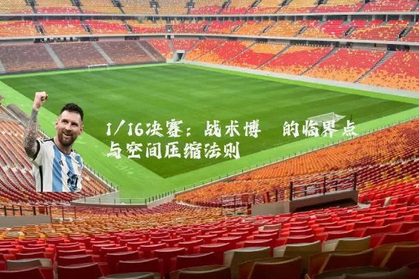 1/16决赛：战术博弈的临界点与空间压缩法则