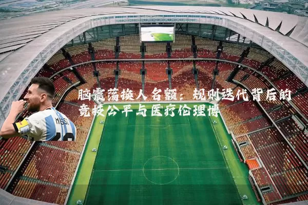 脑震荡换人名额：规则迭代背后的竞技公平与医疗伦理博弈