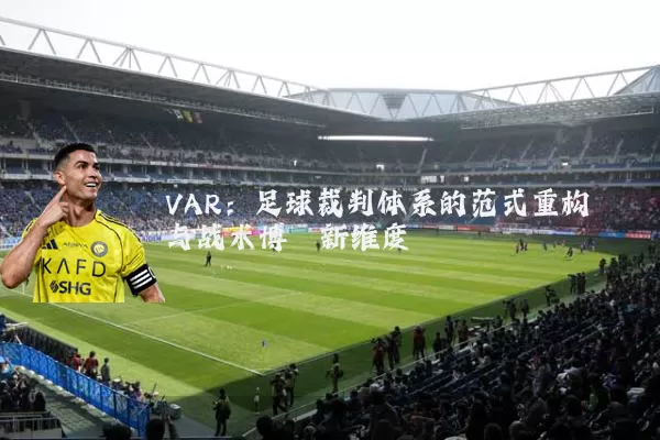 VAR：足球裁判体系的范式重构与战术博弈新维度