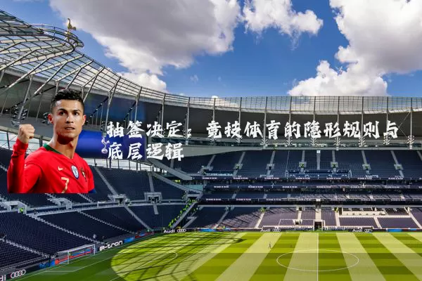 抽签决定：竞技体育的隐形规则与底层逻辑