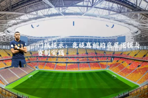 门线技术:竞技真相的底层逻辑与赛制实践