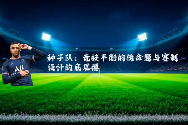 种子队：竞技平衡的伪命题与赛制设计的底层博弈