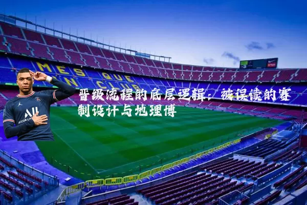 晋级流程的底层逻辑：被误读的赛制设计与地理博弈