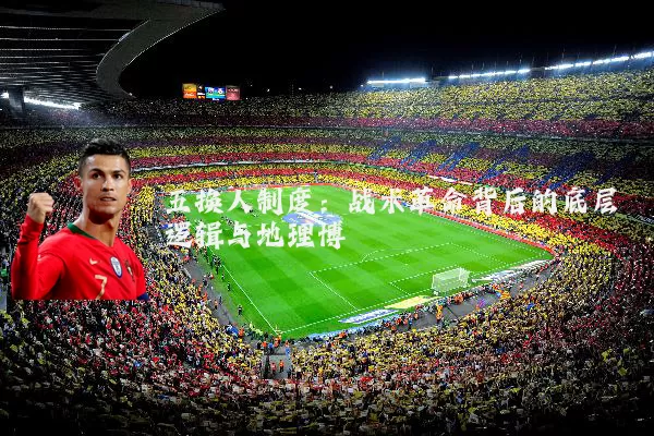 五换人制度：战术革命背后的底层逻辑与地理博弈