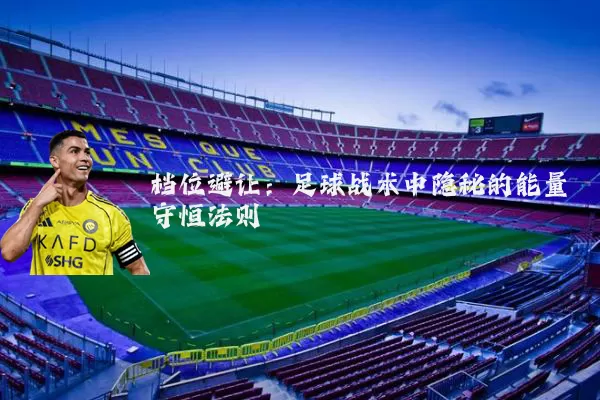 档位避让：足球战术中隐秘的能量守恒法则