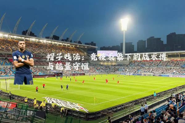 帽子戏法：竞技表象下的战术博弈与能量守恒