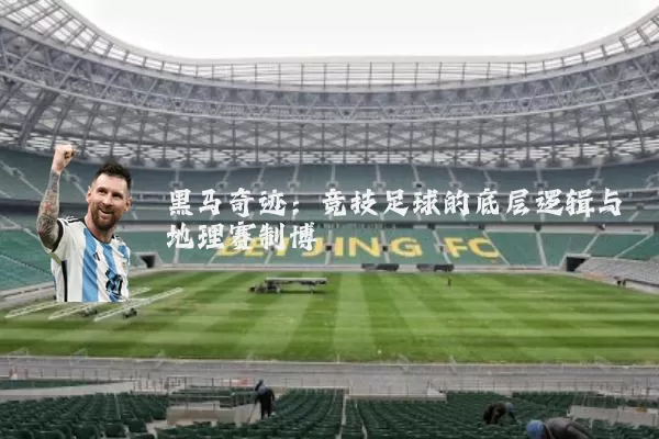 黑马奇迹：竞技足球的底层逻辑与地理赛制博弈